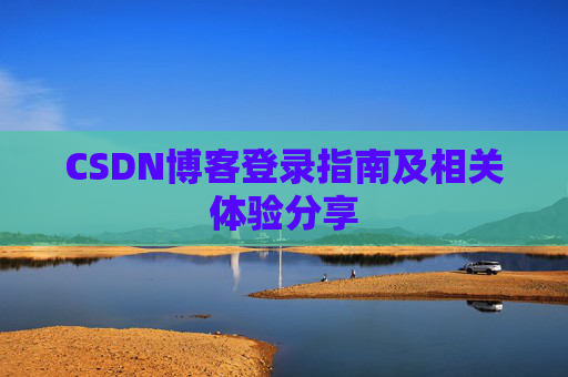 CSDN博客登录指南及相关体验分享